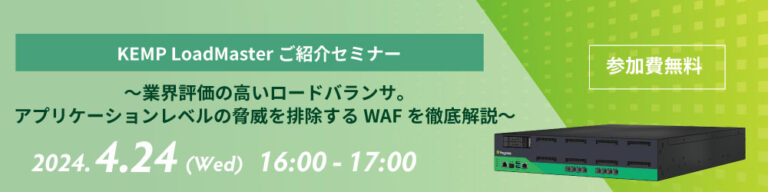 【4月24日開催】ゼロトラストに重要な防御対策「waf」を徹底解剖。 Kemp Loadmasterセミナー